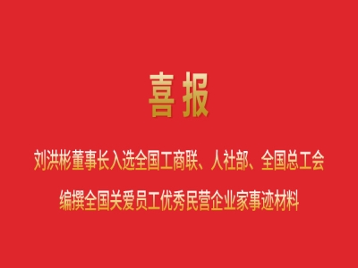喜報(bào)丨劉洪彬董事長(zhǎng)入選全國(guó)工商聯(lián)、人社部、全國(guó)總工會(huì)編撰全國(guó)關(guān)愛(ài)員工優(yōu)秀民營(yíng)企業(yè)家事跡材料